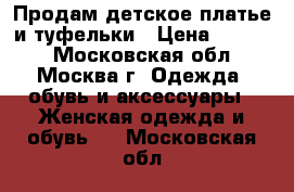 Продам детское платье и туфельки › Цена ­ 3 000 - Московская обл., Москва г. Одежда, обувь и аксессуары » Женская одежда и обувь   . Московская обл.